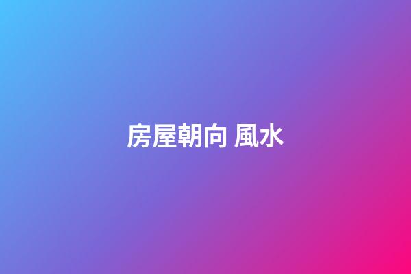 房屋朝向 風水